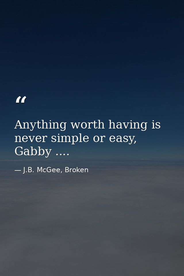 Anything worth having is never simple or easy, Gabby .... — J.B. McGee, Broken