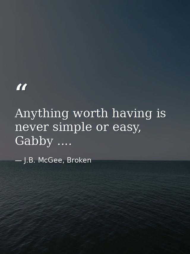 Anything worth having is never simple or easy, Gabby .... — J.B. McGee, Broken