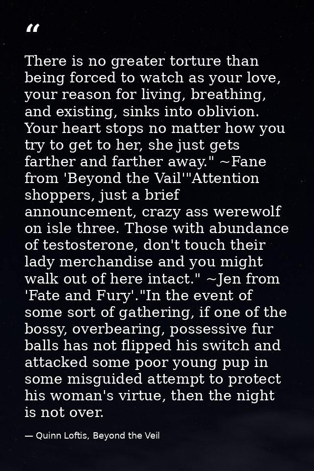 There is no greater torture than being forced to watch as your love, your reason for living, breathing, and existing, si — Quinn Loftis, Beyond the Veil