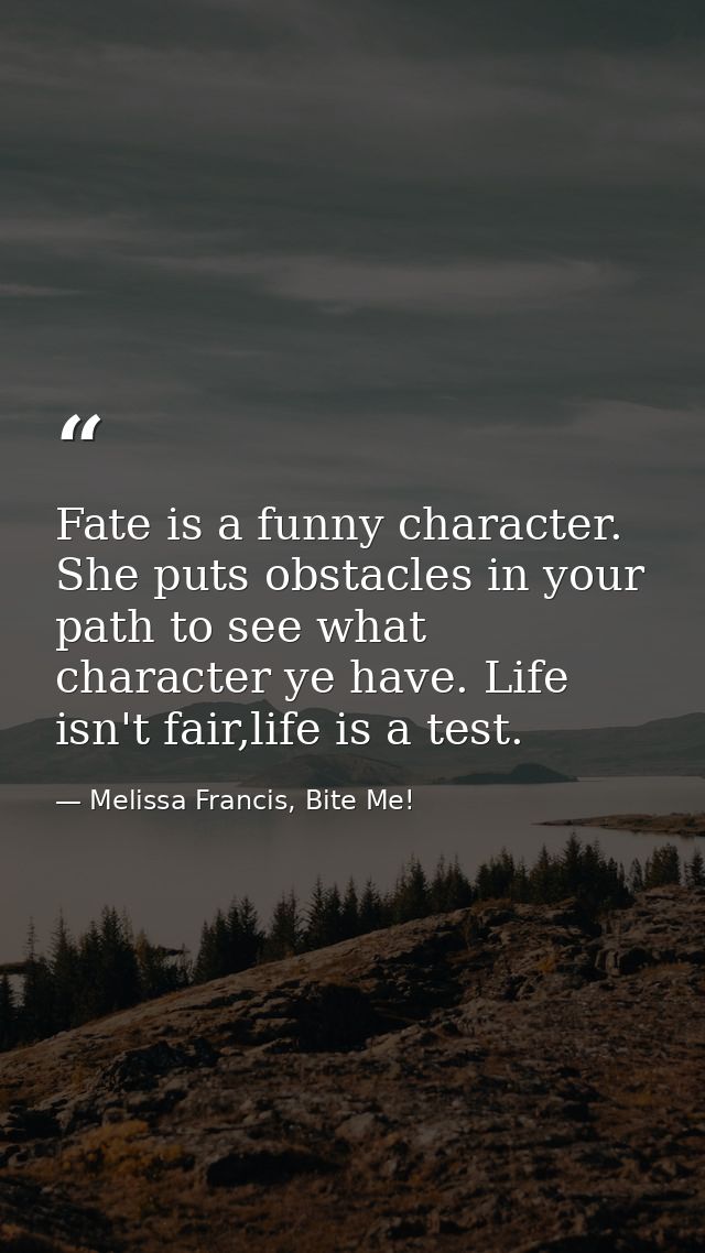 Fate is a funny character. She puts obstacles in your path to see what character ye have. Life isn't fair,life is a test — Melissa Francis, Bite Me!