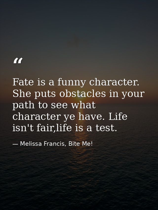 Fate is a funny character. She puts obstacles in your path to see what character ye have. Life isn't fair,life is a test — Melissa Francis, Bite Me!
