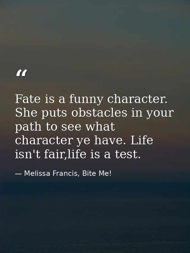 Fate is a funny character. She puts obstacles in your path to see what character ye have. Life isn't fair,life is a test — Melissa Francis, Bite Me!