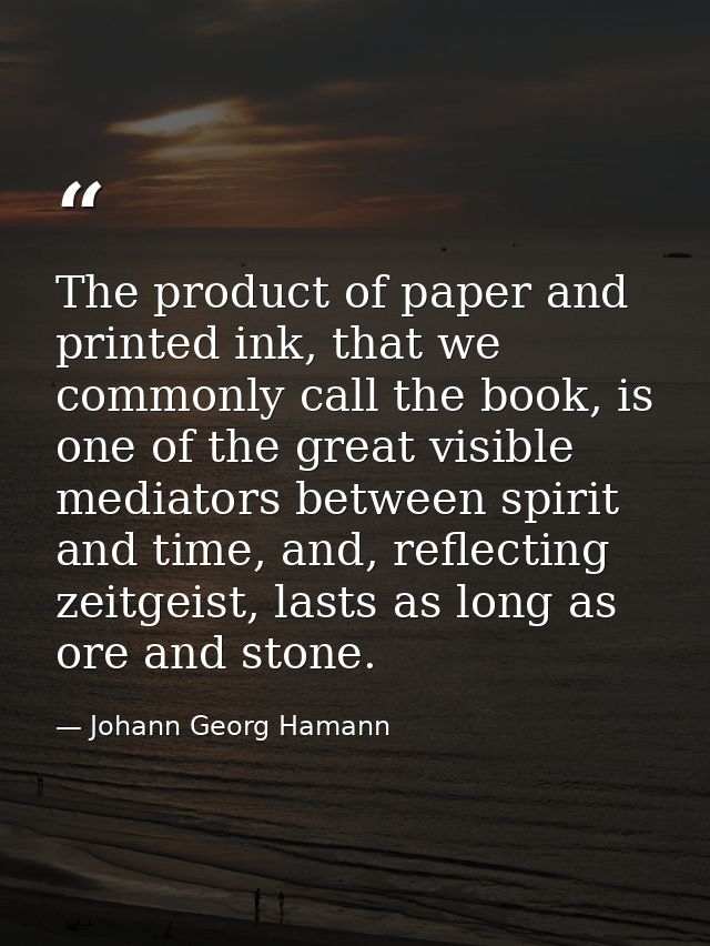 The product of paper and printed ink, that we commonly call the book, is one of the great visible mediators between spir — Johann Georg Hamann