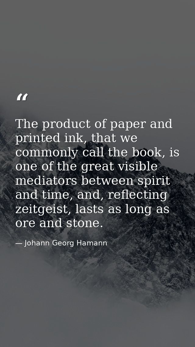 The product of paper and printed ink, that we commonly call the book, is one of the great visible mediators between spir — Johann Georg Hamann