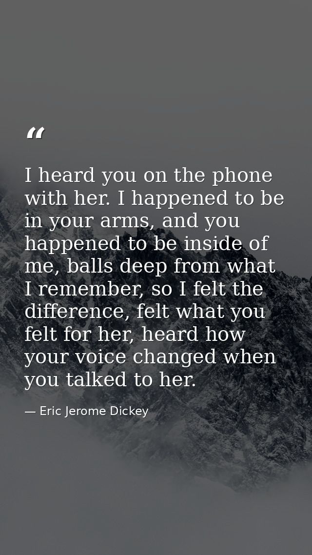 I heard you on the phone with her. I happened to be in your arms, and you happened to be inside of me, balls deep from w — Eric Jerome Dickey
