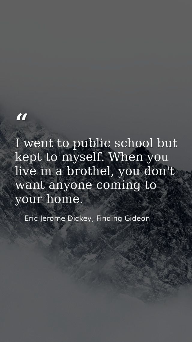 I went to public school but kept to myself. When you live in a brothel, you don't want anyone coming to your home. — Eric Jerome Dickey, Finding Gideon