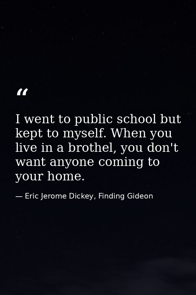 I went to public school but kept to myself. When you live in a brothel, you don't want anyone coming to your home. — Eric Jerome Dickey, Finding Gideon