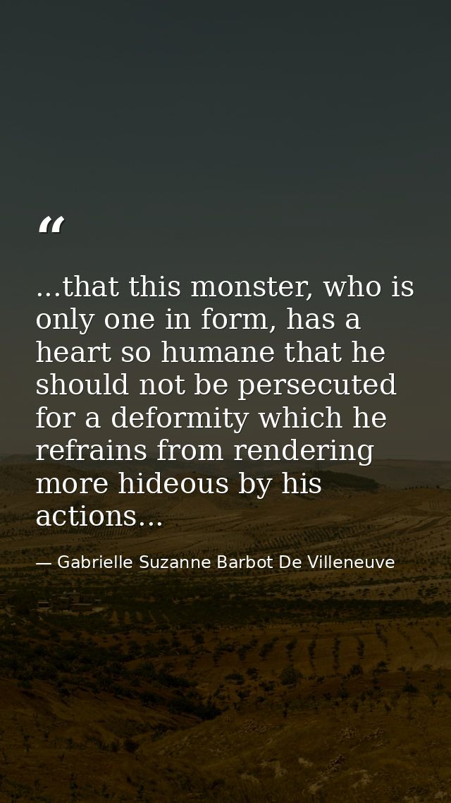 ...that this monster, who is only one in form, has a heart so humane that he should not be persecuted for a deformity wh — Gabrielle Suzanne Barbot De Villeneuve