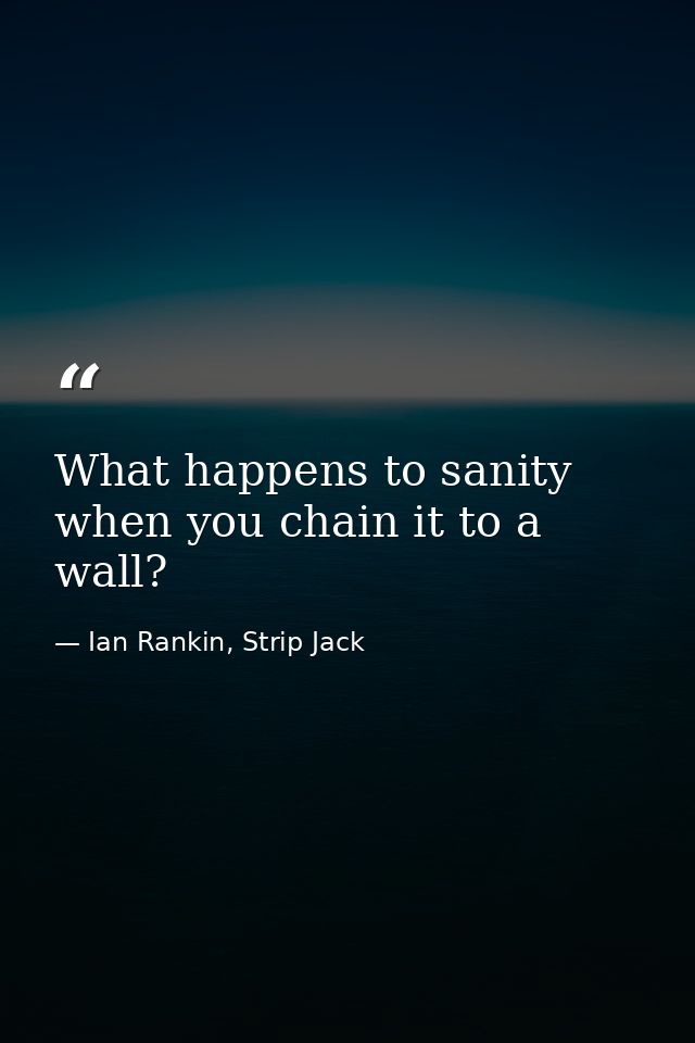 What happens to sanity when you chain it to a wall? — Ian Rankin, Strip Jack