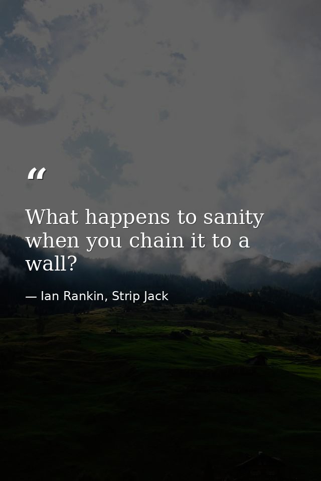 What happens to sanity when you chain it to a wall? — Ian Rankin, Strip Jack