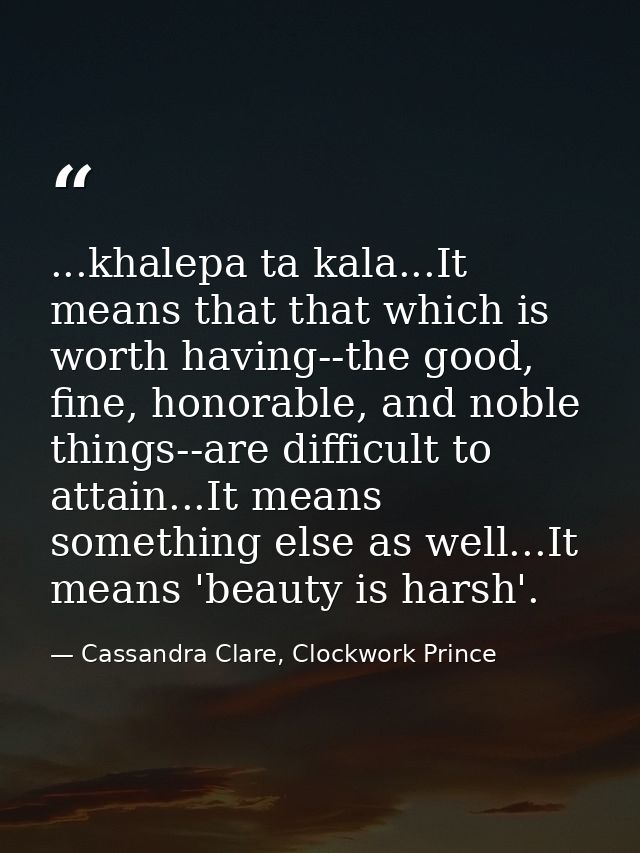 ...khalepa ta kala...It means that that which is worth having--the good, fine, honorable, and noble things--are difficul — Cassandra Clare, Clockwork Prince