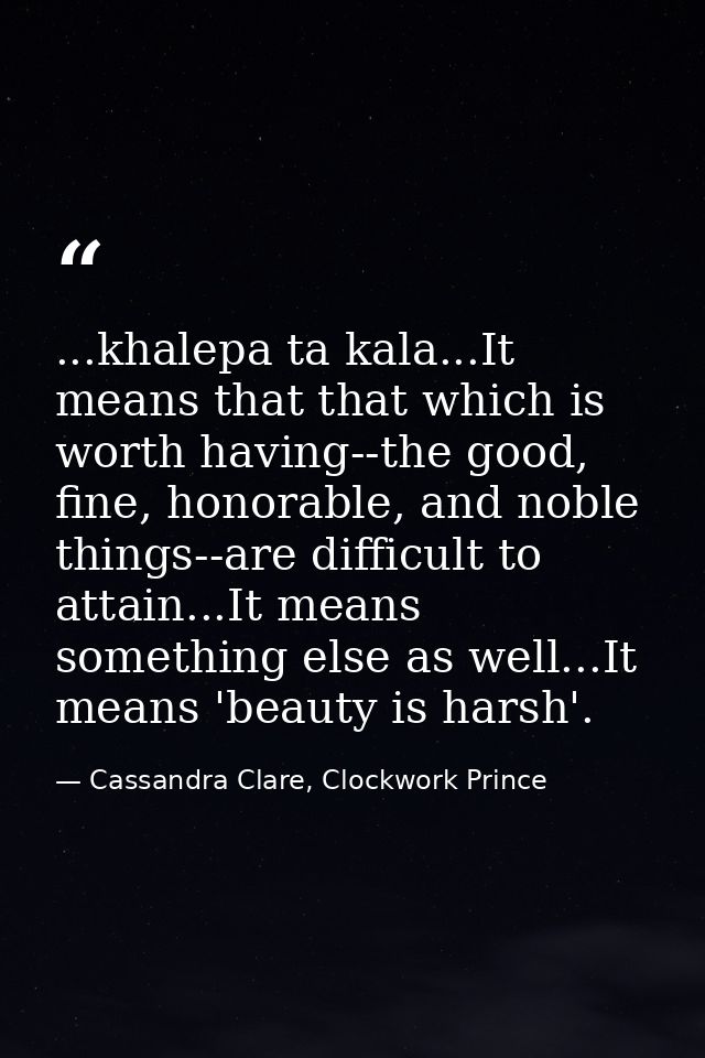 ...khalepa ta kala...It means that that which is worth having--the good, fine, honorable, and noble things--are difficul — Cassandra Clare, Clockwork Prince