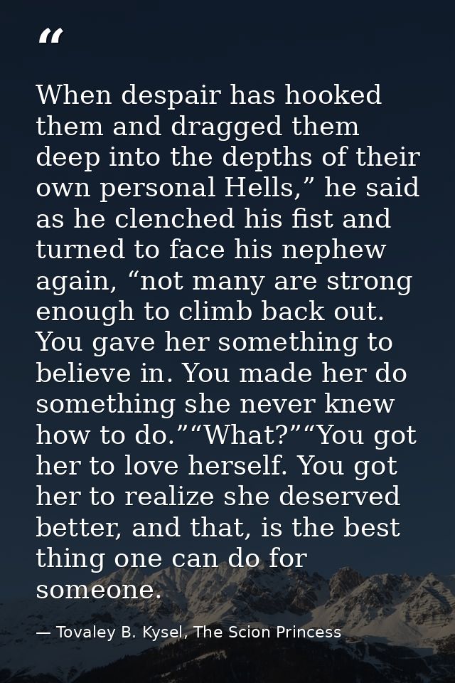 When despair has hooked them and dragged them deep into the depths of their own personal Hells,” he said as he clenched  — Tovaley B. Kysel, The Scion Princess