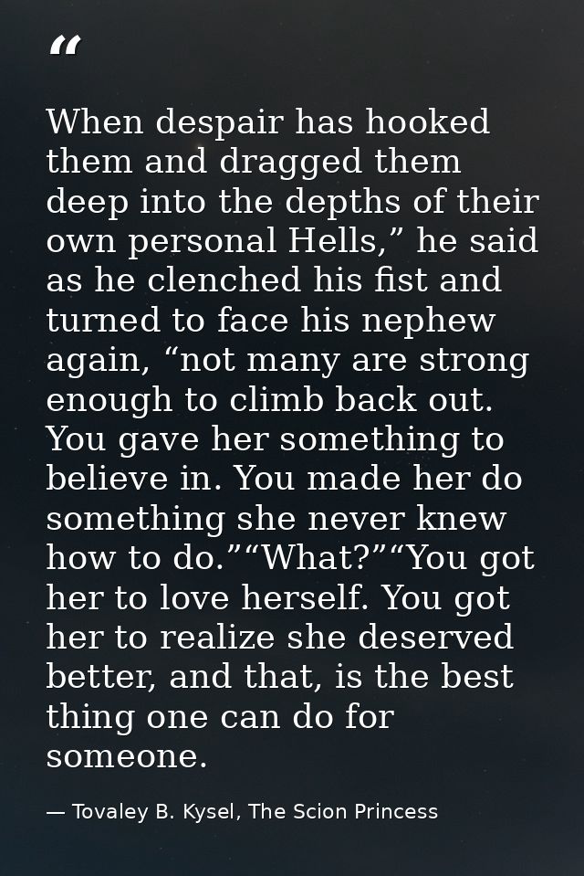 When despair has hooked them and dragged them deep into the depths of their own personal Hells,” he said as he clenched  — Tovaley B. Kysel, The Scion Princess