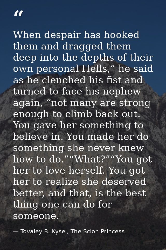 When despair has hooked them and dragged them deep into the depths of their own personal Hells,” he said as he clenched  — Tovaley B. Kysel, The Scion Princess