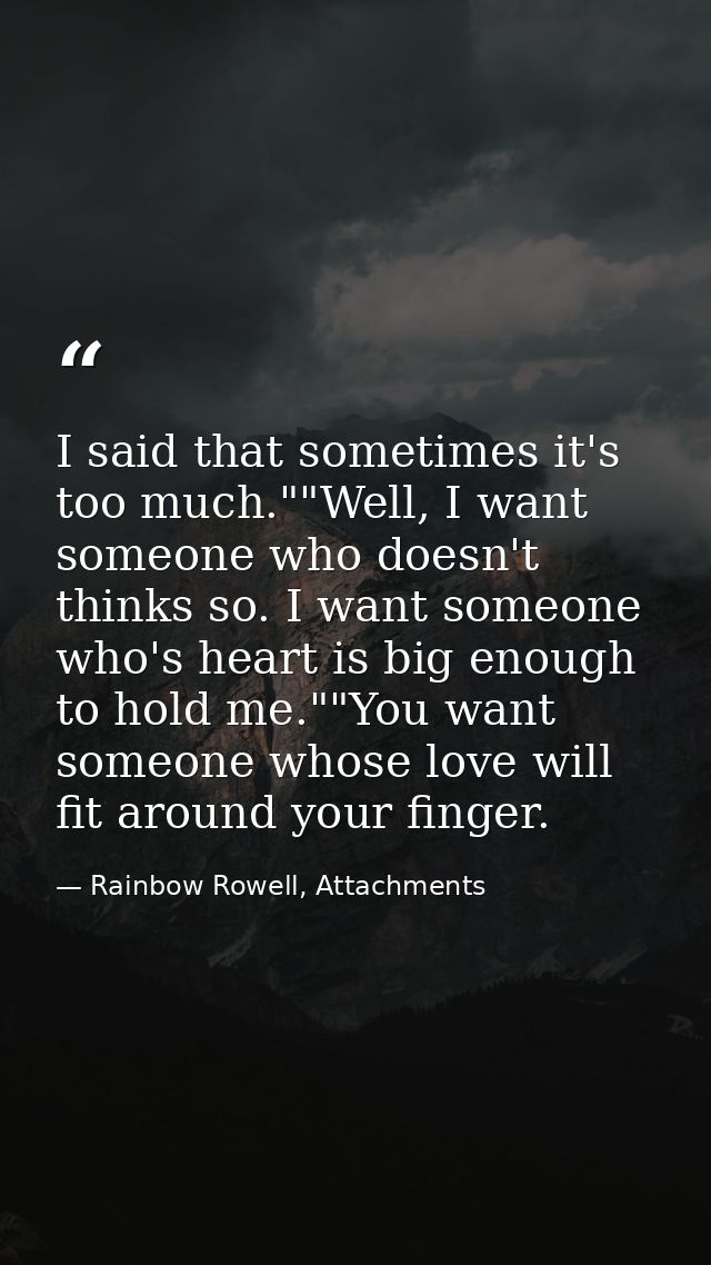 I said that sometimes it's too much.""Well, I want someone who doesn't thinks so. I want someone who's heart is big enou — Rainbow Rowell, Attachments