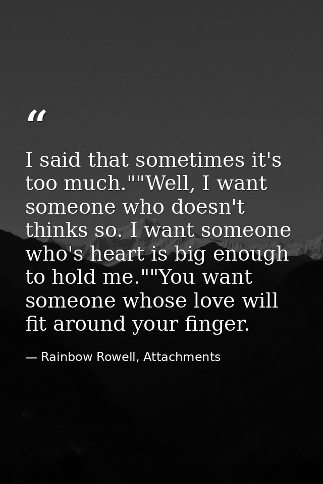 I said that sometimes it's too much.""Well, I want someone who doesn't thinks so. I want someone who's heart is big enou — Rainbow Rowell, Attachments