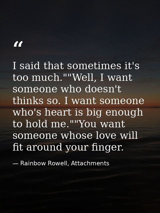 I said that sometimes it's too much.""Well, I want someone who doesn't thinks so. I want someone who's heart is big enou — Rainbow Rowell, Attachments