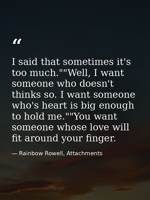 I said that sometimes it's too much.""Well, I want someone who doesn't thinks so. I want someone who's heart is big enou — Rainbow Rowell, Attachments