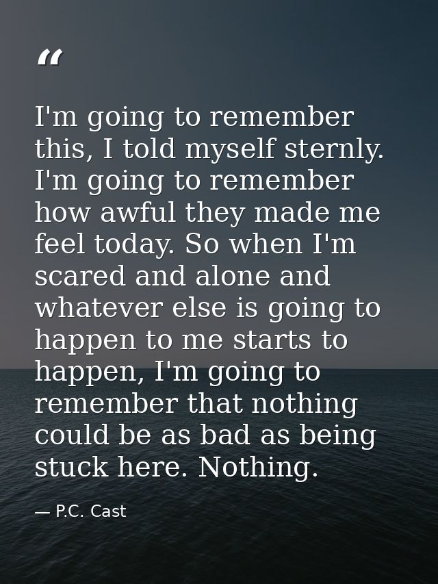I'm going to remember this, I told myself sternly. I'm going to remember how awful they made me feel today. So when I'm  — P.C. Cast