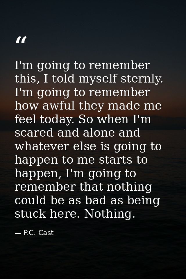 I'm going to remember this, I told myself sternly. I'm going to remember how awful they made me feel today. So when I'm  — P.C. Cast