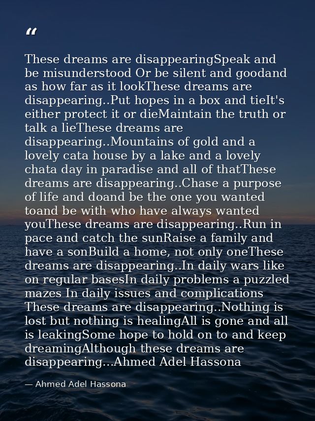 These dreams are disappearingSpeak and be misunderstood Or be silent and goodand as how far as it lookThese dreams are d — Ahmed Adel Hassona
