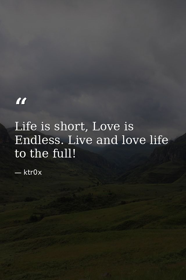 Life is short, Love is Endless. Live and love life to the full! — ktr0x