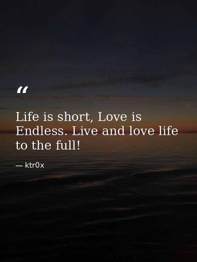 Life is short, Love is Endless. Live and love life to the full! — ktr0x