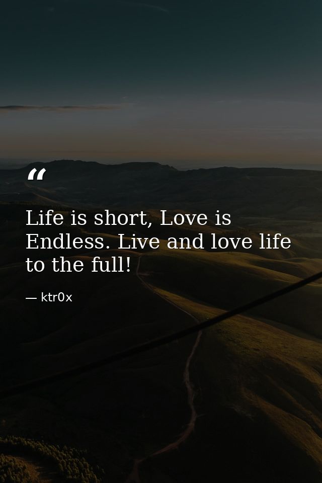 Life is short, Love is Endless. Live and love life to the full! — ktr0x