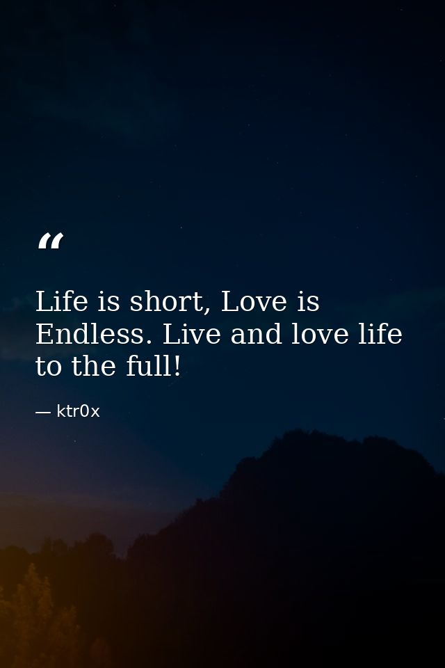 Life is short, Love is Endless. Live and love life to the full! — ktr0x