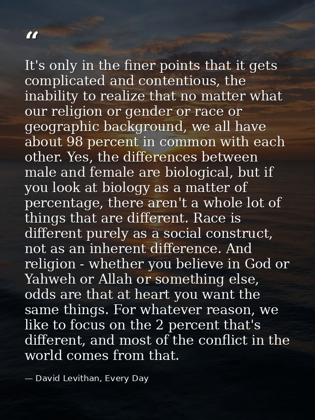 It's only in the finer points that it gets complicated and contentious, the inability to realize that no matter what our — David Levithan, Every Day