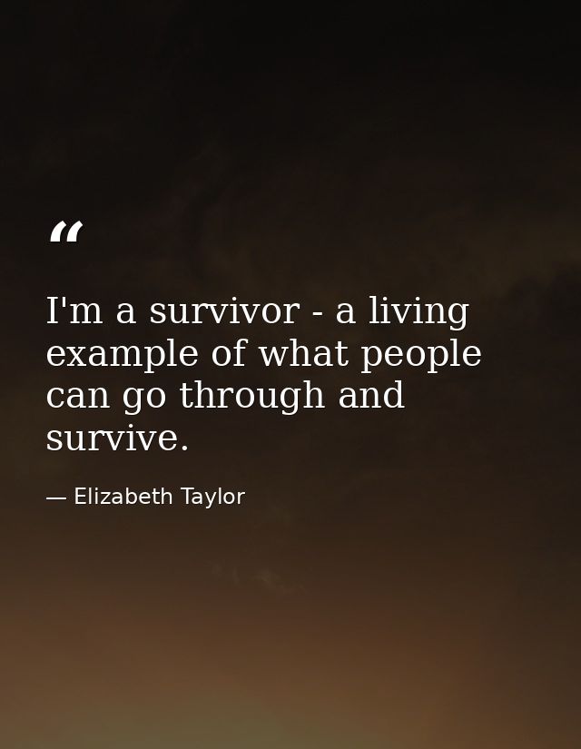 I'm a survivor - a living example of what people can go through and survive. — Elizabeth Taylor