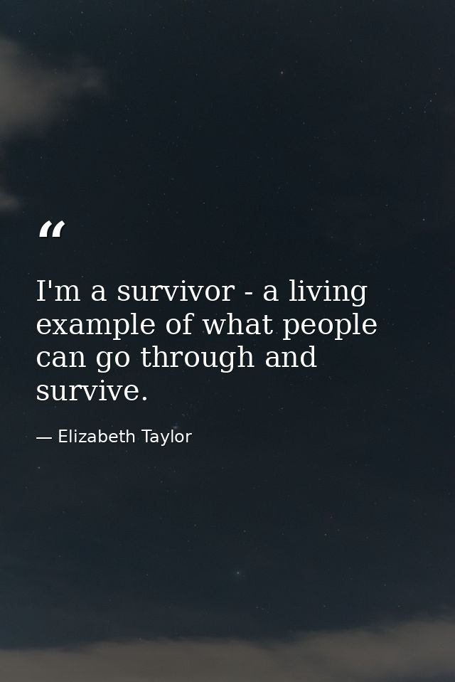 I'm a survivor - a living example of what people can go through and survive. — Elizabeth Taylor