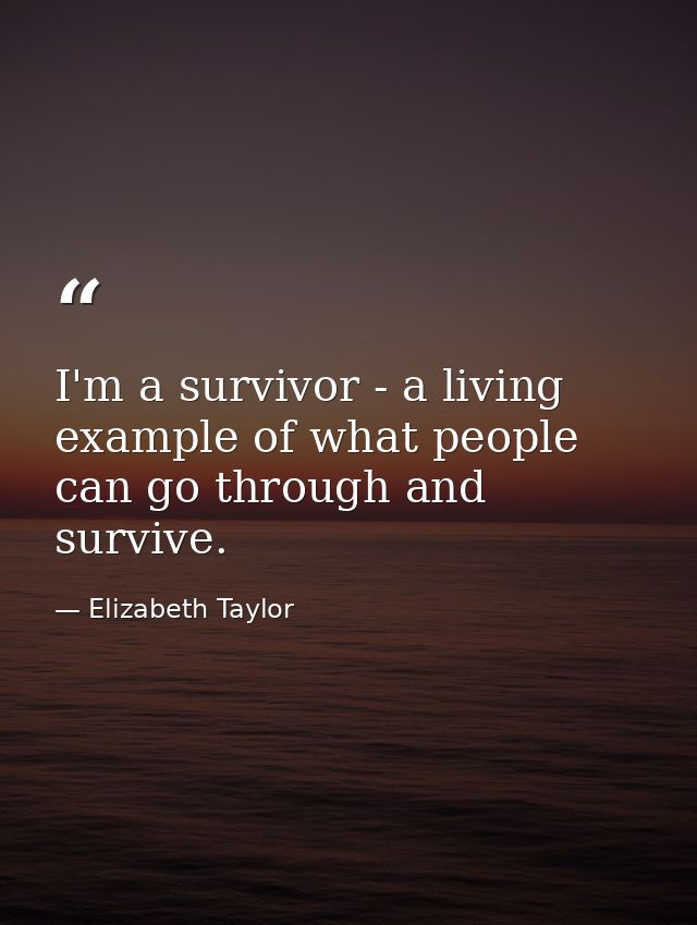 I'm a survivor - a living example of what people can go through and survive. — Elizabeth Taylor