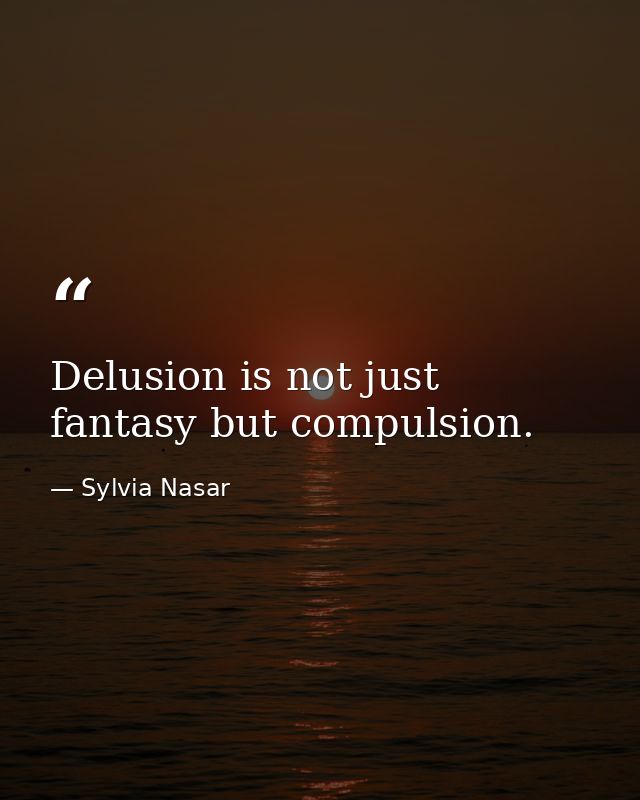 Delusion is not just fantasy but compulsion. — Sylvia Nasar
