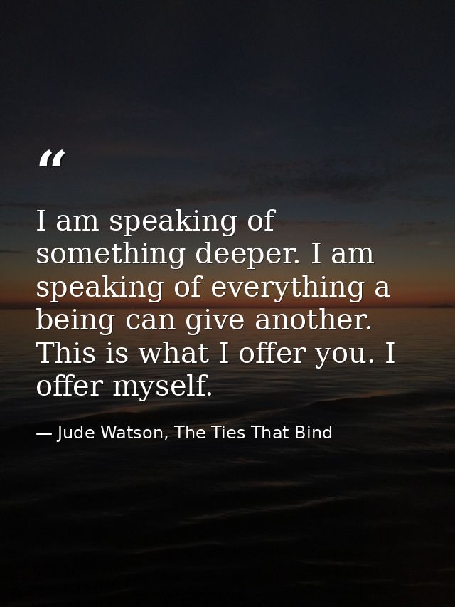 I am speaking of something deeper. I am speaking of everything a being can give another. This is what I offer you. I off — Jude Watson, The Ties That Bind