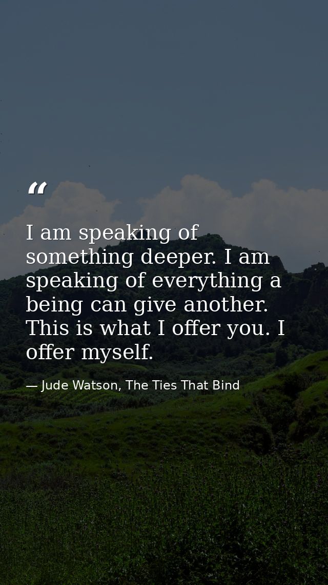 I am speaking of something deeper. I am speaking of everything a being can give another. This is what I offer you. I off — Jude Watson, The Ties That Bind