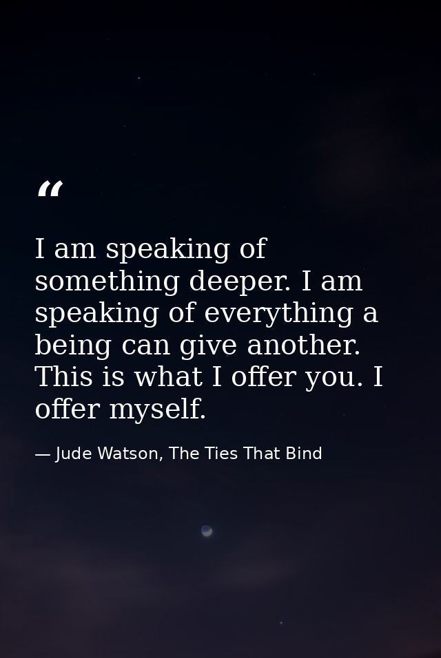I am speaking of something deeper. I am speaking of everything a being can give another. This is what I offer you. I off — Jude Watson, The Ties That Bind