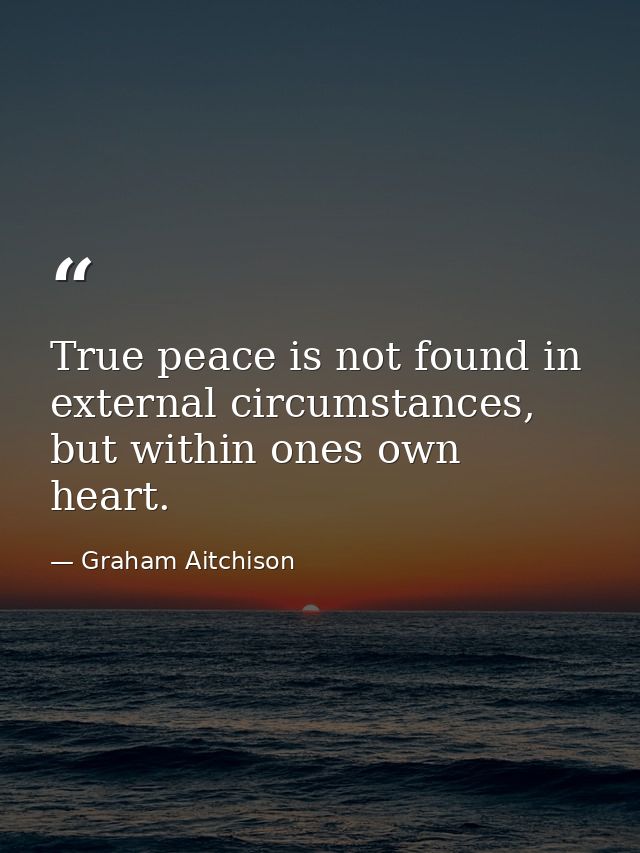 True peace is not found in external circumstances, but within ones own heart. — Graham Aitchison