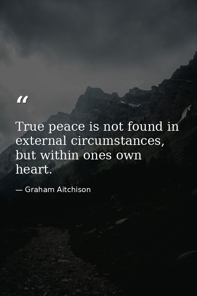 True peace is not found in external circumstances, but within ones own heart. — Graham Aitchison