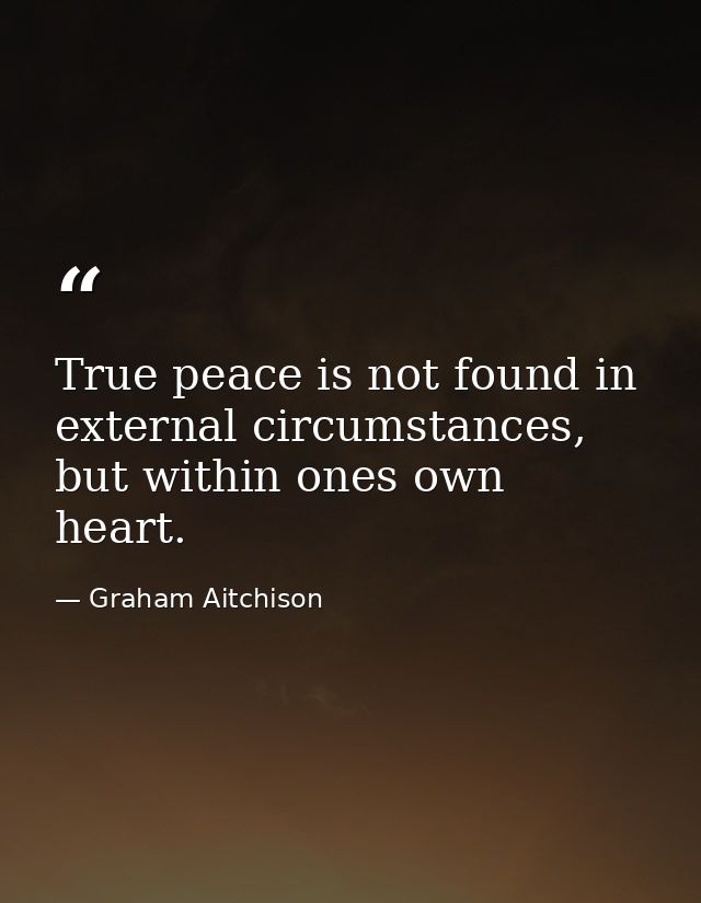 True peace is not found in external circumstances, but within ones own heart. — Graham Aitchison
