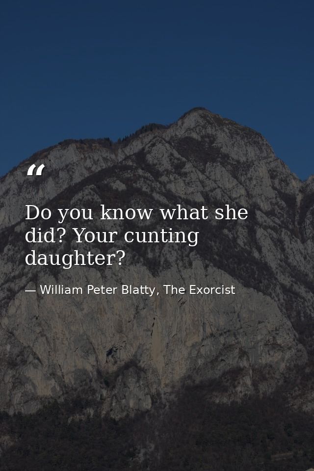 Do you know what she did? Your cunting daughter? — William Peter Blatty, The Exorcist