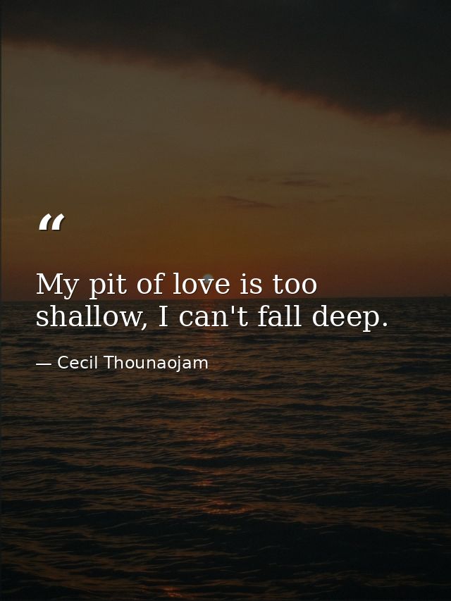 My pit of love is too shallow, I can't fall deep. — Cecil Thounaojam