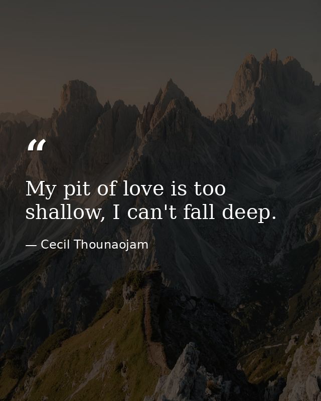 My pit of love is too shallow, I can't fall deep. — Cecil Thounaojam