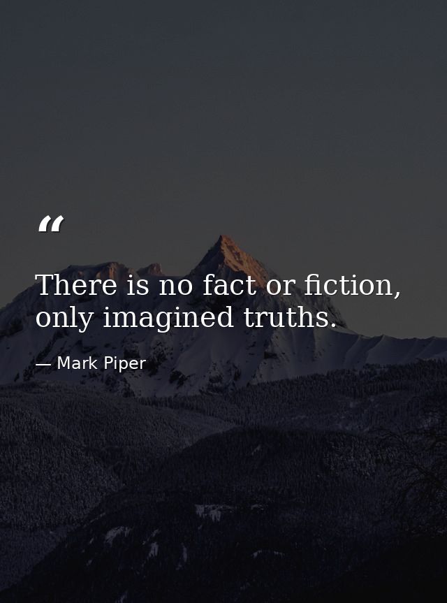 There is no fact or fiction, only imagined truths. — Mark Piper