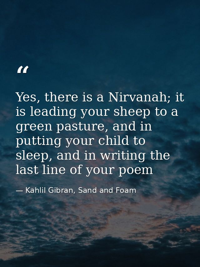 Yes, there is a Nirvanah; it is leading your sheep to a green pasture, and in putting your child to sleep, and in writin — Kahlil Gibran, Sand and Foam