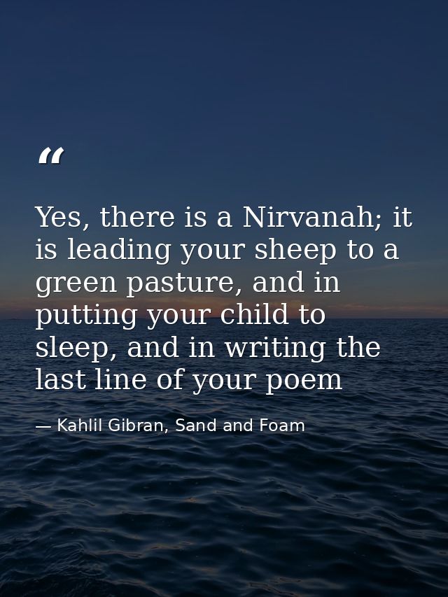 Yes, there is a Nirvanah; it is leading your sheep to a green pasture, and in putting your child to sleep, and in writin — Kahlil Gibran, Sand and Foam