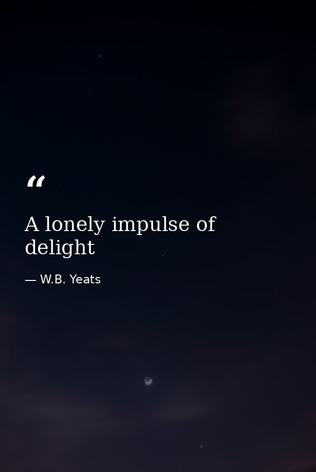A lonely impulse of delight — W.B. Yeats
