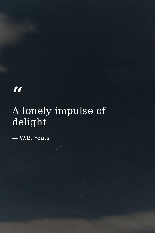 A lonely impulse of delight — W.B. Yeats