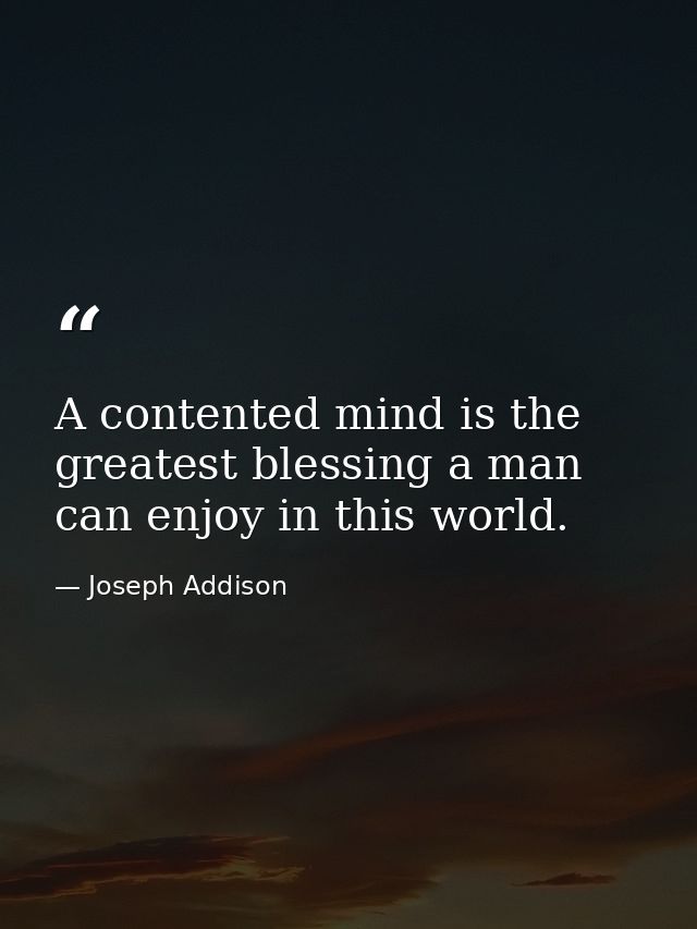 A contented mind is the greatest blessing a man can enjoy in this world. — Joseph Addison